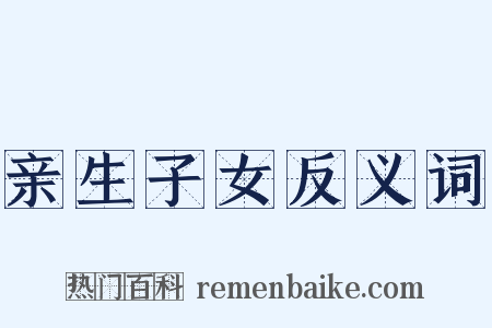 亲生子女反义词是什么意思的图片